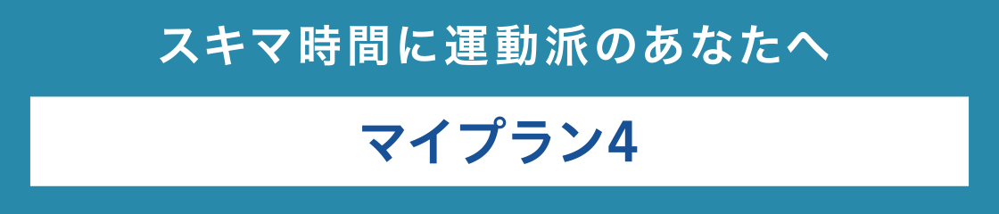 スキマ時間に運動派のあなたへマイプラン4