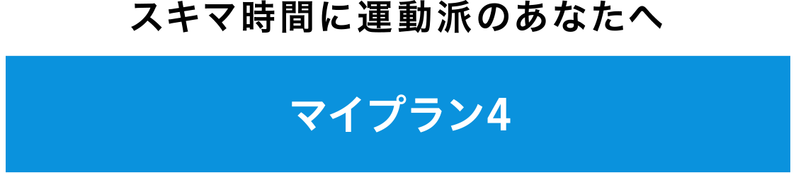 スキマ時間に運動派のあなたへマイプラン4