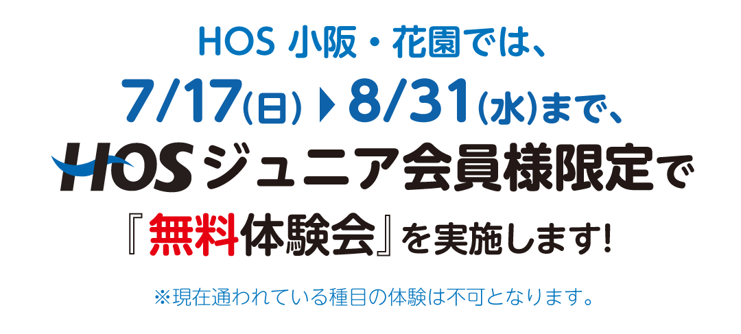HOS 小阪・花園では、7/17(日)〜8/31(水)まで、HOSジュニア会員様限定で『無料体験会』を実施します! ※現在通われている種目の体験は不可となります。