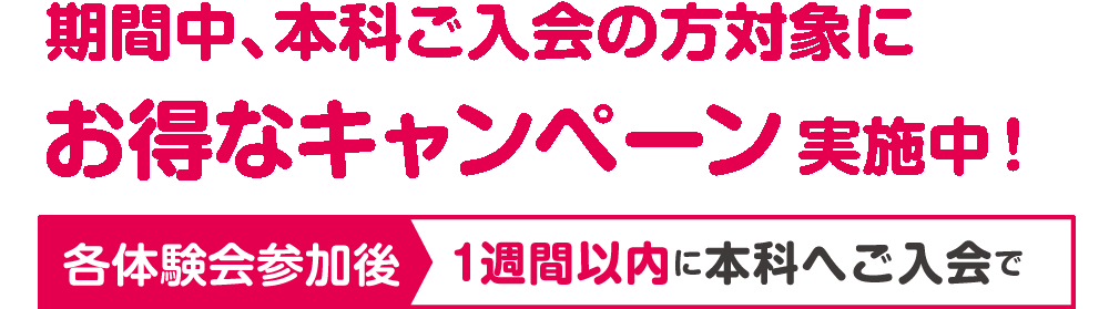 期間中、本科ご入会の方対象にお得なキャンペーン実施中！各体験会参加後1週間以内に本科へご入会で