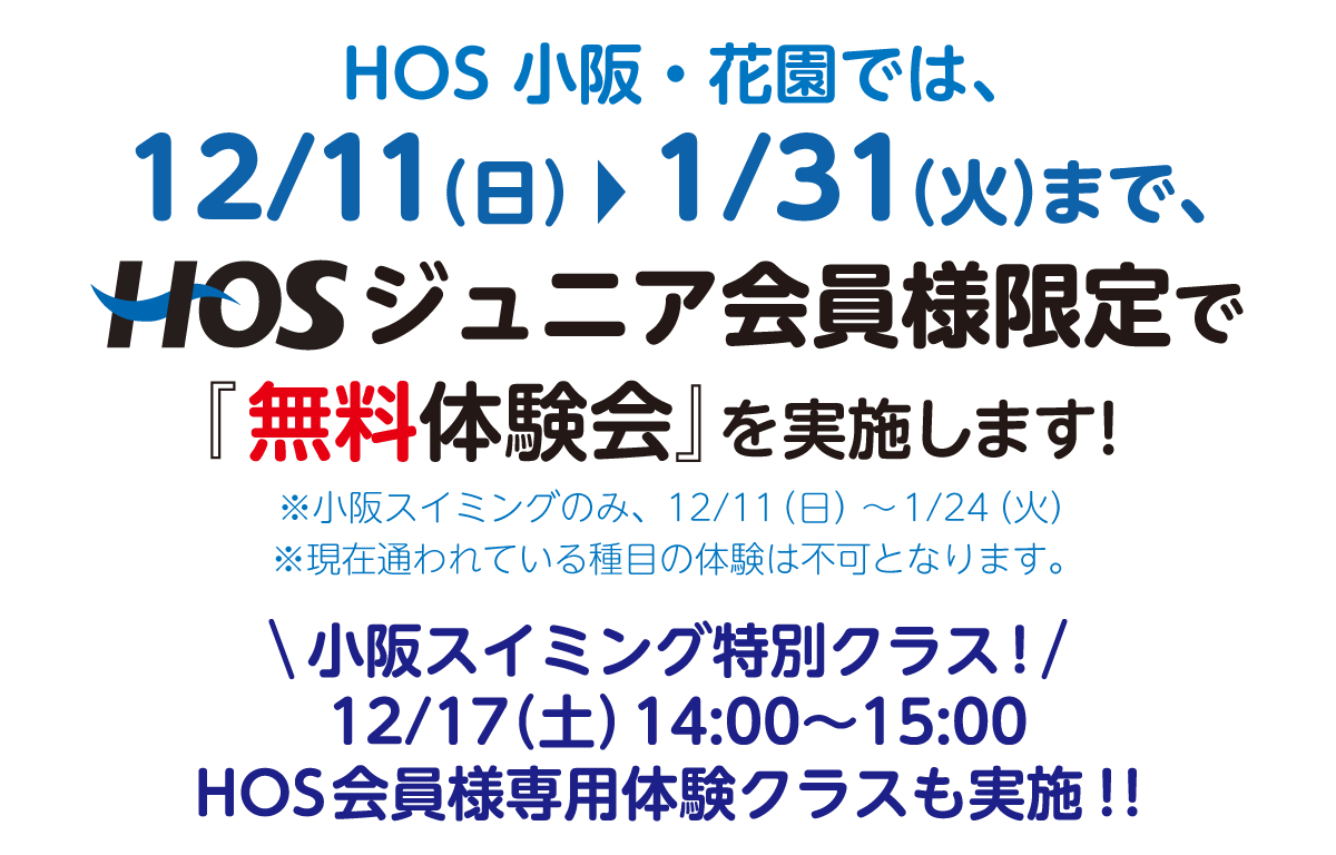 HOS 小阪・花園では、12/11（日）〜1/31（火）まで、HOSジュニア会員様限定で『無料体験会』を実施します！ ※現在通われている種目の体験は不可となります。
